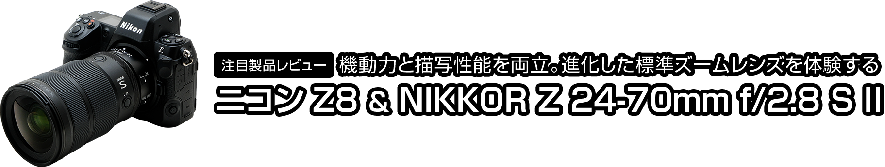 注目製品レビュー ニコンZ8 & NIKKOR Z 24-70mm f/2.8 S II